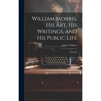 William Morris, His Art, His Writings, and His Public Life