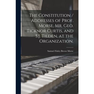 The Constitution / Addresses of Prof. Morse, Mr. Geo. Ticknor Curtis, and S.J. Tilden, at the Organization.
