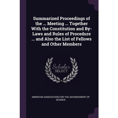 Summarized Proceedings of the ... Meeting ... Together With the Constitution and By-Laws and Rules of Procedure ... and Also the List of Fellows and Other Members
