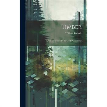 Timber; From The Forest To Its Use In Commerce