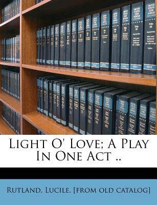 Light O’ Love; A Play in One Act ..