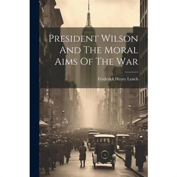President Wilson And The Moral Aims Of The War