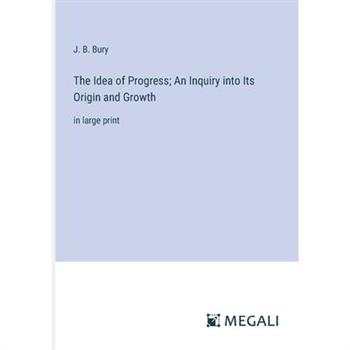 The Idea of Progress; An Inquiry into Its Origin and Growth