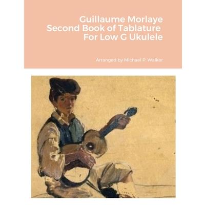 Guillaume Morlaye Second Book of Tablature For Low G Ukulele