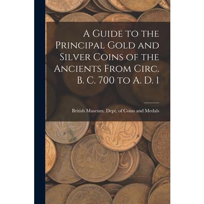 A Guide to the Principal Gold and Silver Coins of the Ancients From Circ. B. C. 700 to A. D. 1