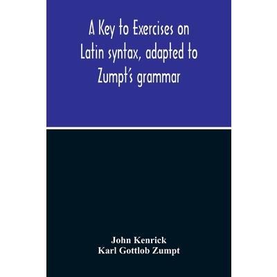 A Key To Exercises On Latin Syntax, Adapted To Zumpt’S Grammar; To Which Are Added Extracts From The Writings Of Muretus | 拾書所