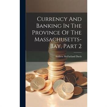 Currency And Banking In The Province Of The Massachusetts-bay, Part 2