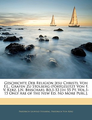 Geschichte Der Religion Jesu Christi, Von F.L., Grafen Zu Stolberg (Fortgesetzt Von F. V. Kerz, J.N. Brischar). Bd.1-53 [In 55 PT. Vol.1-15 Only Are O