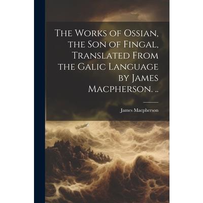 The Works of Ossian, the son of Fingal, Translated From the Galic Language by James Macpherson. .. | 拾書所