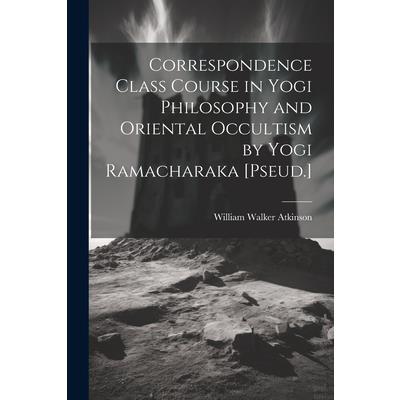 Correspondence Class Course in Yogi Philosophy and Oriental Occultism by Yogi Ramacharaka [Pseud.] | 拾書所