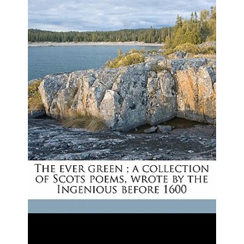 The Ever Green; A Collection of Scots Poems, Wrote by the Ingenious Before 1600 Volume 2