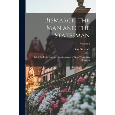 Bismarck, the man and the Statesman; Being the Reflections and Reminiscences of Otto, Prince von Bismarck; Volume 2