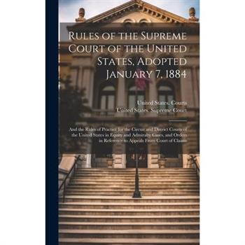 Rules of the Supreme Court of the United States, Adopted January 7, 1884; and the Rules of Practice for the Circuit and District Courts of the United States in Equity and Admiralty Cases, and Orders i