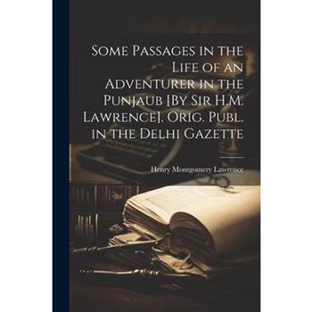 Some Passages in the Life of an Adventurer in the Punjaub [By Sir H.M. Lawrence]. Orig. Publ. in the Delhi Gazette