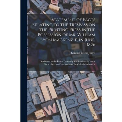 Statement of Facts Relating to the Trespass on the Printing Press in the Possession of Mr. William Lyon Mackenzie, in June, 1826 [microform] | 拾書所