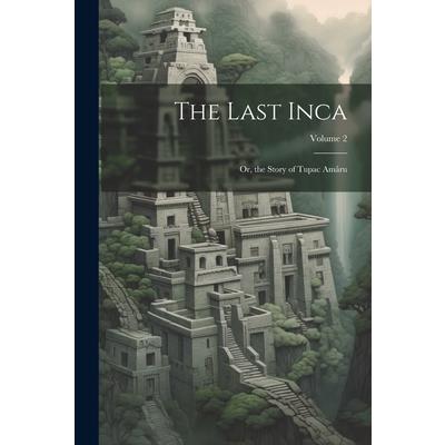 The Last Inca; Or, the Story of Tupac Am璽ru; Volume 2