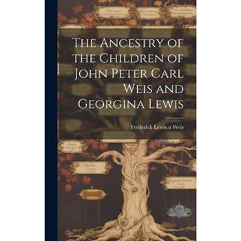 The Ancestry of the Children of John Peter Carl Weis and Georgina Lewis