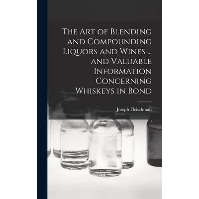 The art of Blending and Compounding Liquors and Wines ... and Valuable Information Concerning Whiskeys in Bond | 拾書所