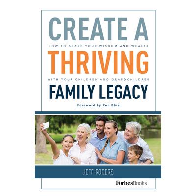 Create a Thriving Family LegacyHow to Share Your Wisdom and Wealth with Your Children and