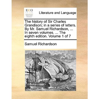 The History of Sir Charles Grandison; In a Series of Letters. by Mr. Samuel Richardson, ... in Seven Volumes. ... the Eighth Edition. Volume 1 of 7