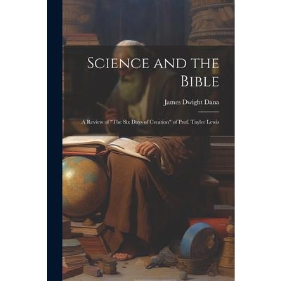 Science and the Bible; a Review of "The Six Days of Creation" of Prof. Tayler Lewis | 拾書所