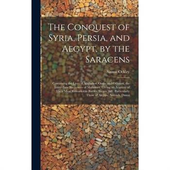 The Conquest of Syria, Persia, and Aegypt, by the Saracens