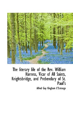 The Literary Life of the REV. William Harness, Vicar of All Saints, Knightsbridge, and Prebendary of