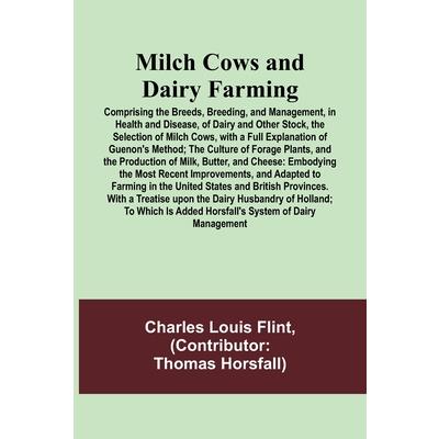 Milch Cows and Dairy Farming; Comprising the Breeds, Breeding, and Management, in Health and Disease, of Dairy and Other Stock, the Selection of Milch Cows, with a Full Explanation of Guenon’s Method;
