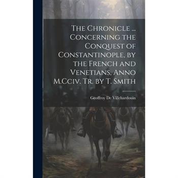 The Chronicle ... Concerning the Conquest of Constantinople, by the French and Venetians, Anno M.Cciv. Tr. by T. Smith