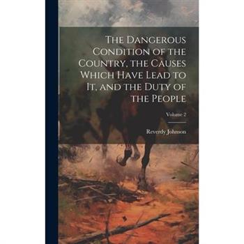 The Dangerous Condition of the Country, the Causes Which Have Lead to it, and the Duty of the People; Volume 2