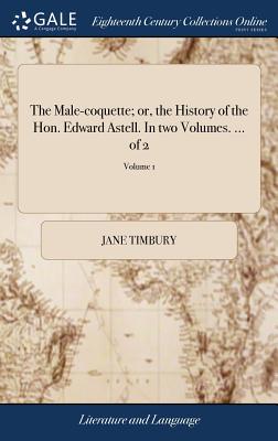 The Male-Coquette; Or, the History of the Hon. Edward Astell. in Two Volumes. ... of 2; Volume 1