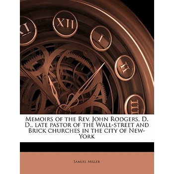 Memoirs of the REV. John Rodgers, D. D., Late Pastor of the Wall-Street and Brick Churches in the City of New-York