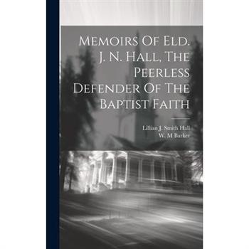 Memoirs Of Eld. J. N. Hall, The Peerless Defender Of The Baptist Faith