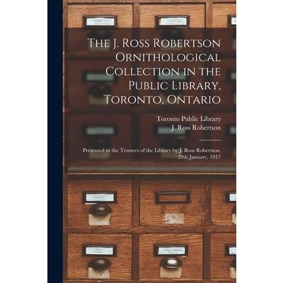 The J. Ross Robertson Ornithological Collection in the Public Library, Toronto, Ontario [microform]