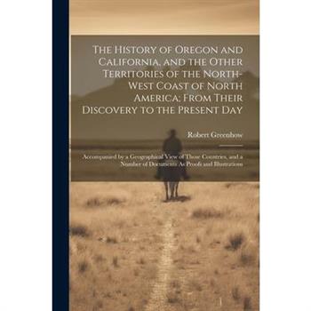 The History of Oregon and California, and the Other Territories of the North-West Coast of North America; From Their Discovery to the Present Day
