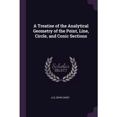 A Treatise of the Analytical Geometry of the Point, Line, Circle, and Conic Sections