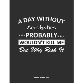 A Day Without Acrobatics Probably Wouldn’t Kill Me But Why Risk It Monthly Planner 2020