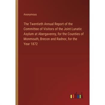The Twentieth Annual Report of the Committee of Visitors of the Joint Lunatic Asylum at Abergavenny, for the Counties of Monmouth, Brecon and Radnor, for the Year 1872
