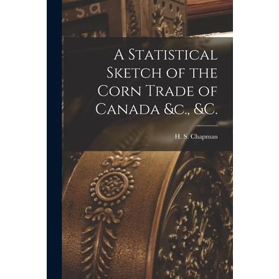 A Statistical Sketch of the Corn Trade of Canada &c., &c. [microform]