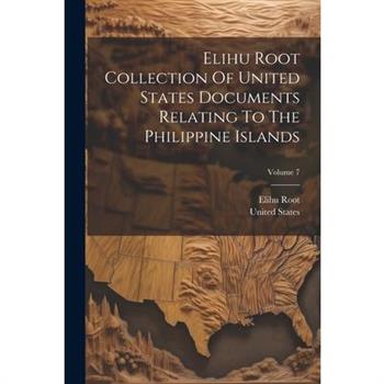 Elihu Root Collection Of United States Documents Relating To The Philippine Islands; Volume 7