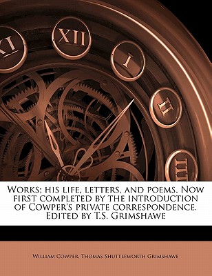 Works; His Life, Letters, and Poems. Now First Completed by the Introduction of Cowper’s Private Correspondence. Edited by T.S. Grimshawe