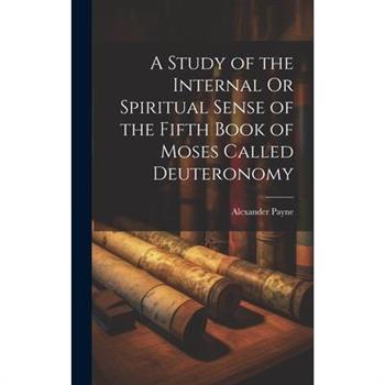 A Study of the Internal Or Spiritual Sense of the Fifth Book of Moses Called Deuteronomy