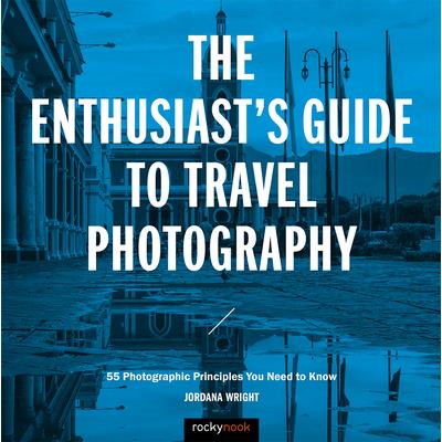 The Enthusiast’s Guide to Travel Photography