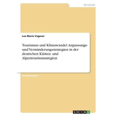 Tourismus und Klimawandel. Anpassungs- und Verminderungsstrategien in der deutschen K羹sten- und Alpentourismusregion | 拾書所