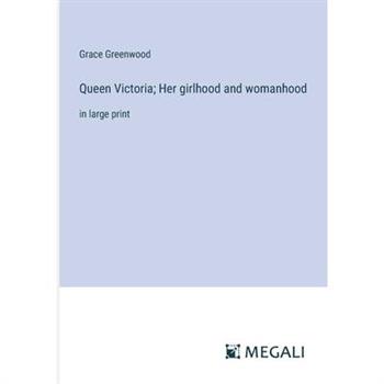 Queen Victoria; Her girlhood and womanhood