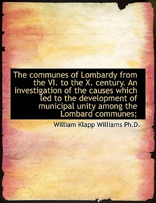The Communes of Lombardy from the VI. to the X. Century. an Investigation of the Causes Which Led to