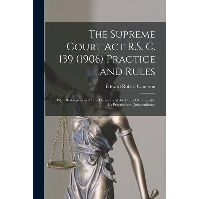 The Supreme Court Act R.S. C. 139 (1906) Practice and Rules [microform]