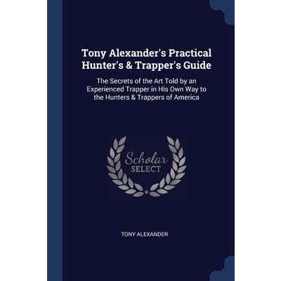 Tony Alexander’s Practical Hunter’s & Trapper’s Guide
