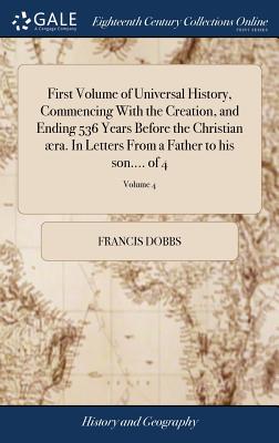 First Volume of Universal History, Commencing with the Creation, and Ending 536 Years Before the Christian 疆ra. in Letters from a Father to His Son.... of 4; Volume 4
