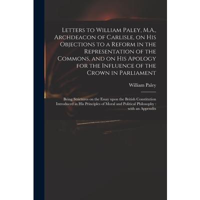 Letters to William Paley, M.A., Archdeacon of Carlisle, on His Objections to a Reform in the Representation of the Commons, and on His Apology for the Influence of the Crown in Parliament | 拾書所